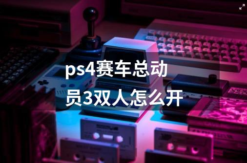 ps4赛车总动员3双人怎么开-第1张-游戏资讯-龙启科技