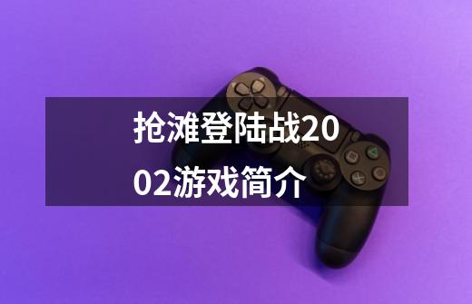 抢滩登陆战2002游戏简介-第1张-游戏资讯-龙启科技