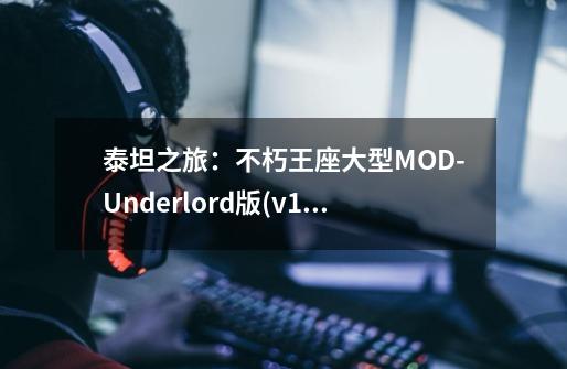 泰坦之旅：不朽王座大型MOD-Underlord版(v1.51)-第1张-游戏资讯-龙启科技