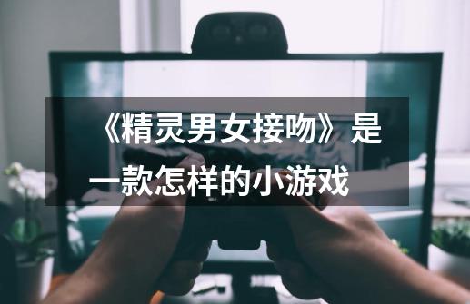 《精灵男女接吻》是一款怎样的小游戏-第1张-游戏资讯-龙启科技