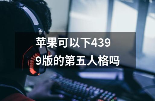 苹果可以下4399版的第五人格吗-第1张-游戏资讯-龙启科技