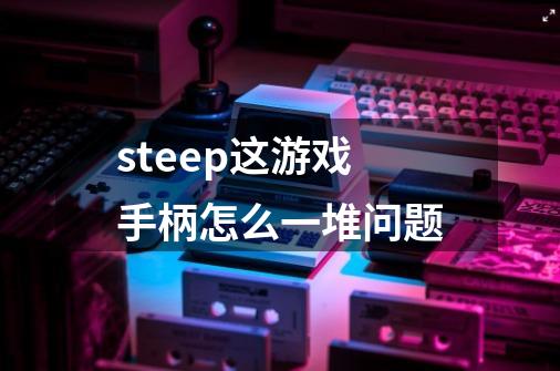 steep这游戏手柄怎么一堆问题-第1张-游戏资讯-龙启科技