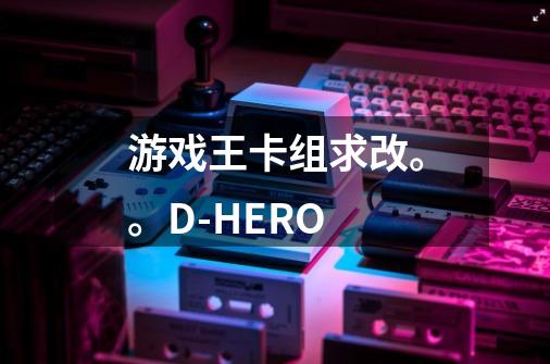 游戏王卡组求改。。D-HERO-第1张-游戏资讯-龙启科技