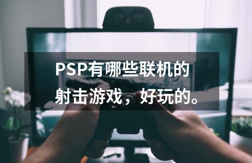 PSP有哪些联机的射击游戏，好玩的。-第1张-游戏资讯-龙启科技