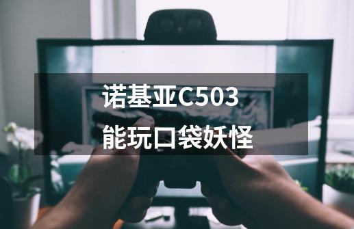 诺基亚C503能玩口袋妖怪-第1张-游戏资讯-龙启科技