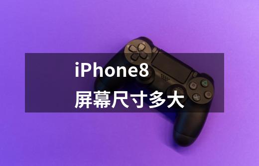 iPhone8屏幕尺寸多大-第1张-游戏资讯-龙启科技