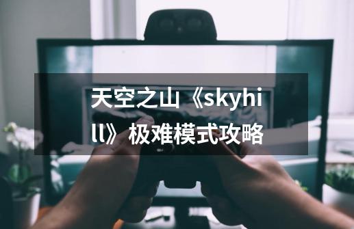 天空之山《skyhill》极难模式攻略-第1张-游戏资讯-龙启科技