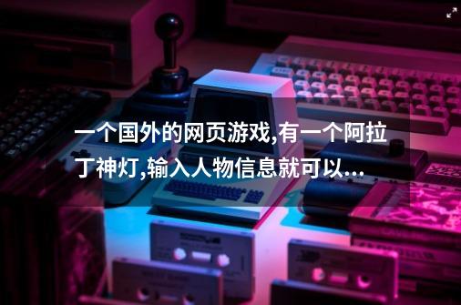 一个国外的网页游戏,有一个阿拉丁神灯,输入人物信息就可以搜出人的照片-第1张-游戏资讯-龙启科技