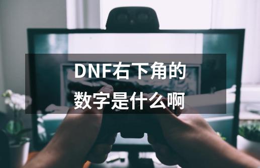 DNF右下角的数字是什么啊-第1张-游戏资讯-龙启科技