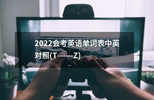 2022会考英语单词表中英对照(T------Z)-第1张-游戏资讯-龙启科技