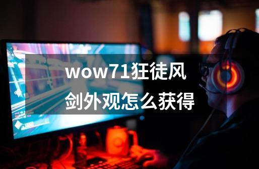 wow7.1狂徒风剑外观怎么获得-第1张-游戏资讯-龙启科技