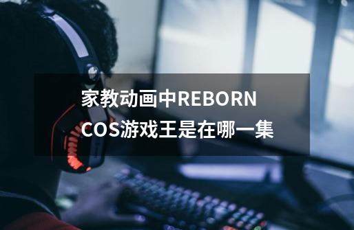 家教动画中REBORN COS游戏王是在哪一集-第1张-游戏资讯-龙启科技