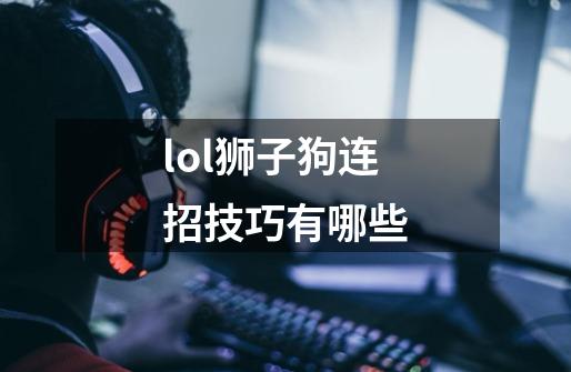 lol狮子狗连招技巧有哪些-第1张-游戏资讯-龙启科技