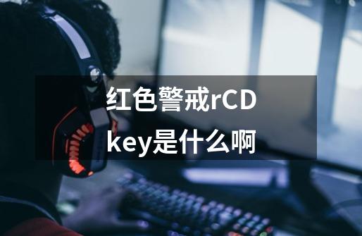 红色警戒rCDkey是什么啊-第1张-游戏资讯-龙启科技