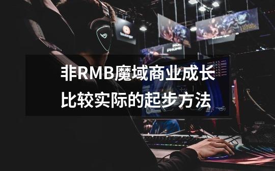 非RMB魔域商业成长比较实际的起步方法-第1张-游戏资讯-龙启科技