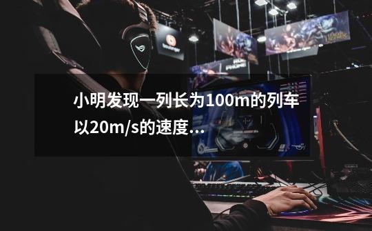 小明发现一列长为100m的列车以20m/s的速度行驶,只用了18s就通过了隧道,试计算隧道的长度-第1张-游戏资讯-龙启科技