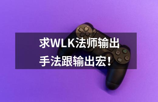 求WLK法师输出手法跟输出宏！-第1张-游戏资讯-龙启科技