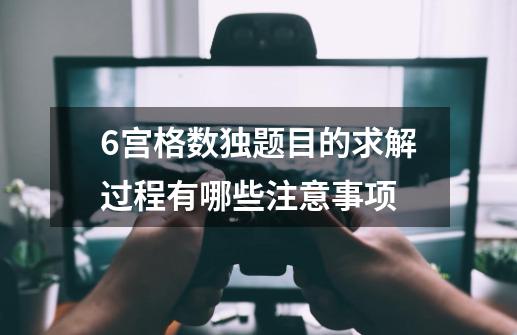 6宫格数独题目的求解过程有哪些注意事项-第1张-游戏资讯-龙启科技