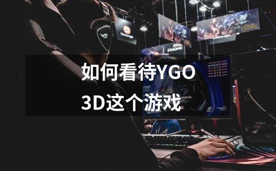 如何看待YGO3D这个游戏-第1张-游戏资讯-龙启科技