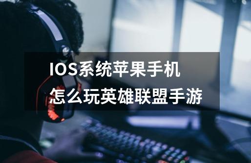 IOS系统苹果手机怎么玩英雄联盟手游-第1张-游戏资讯-龙启科技