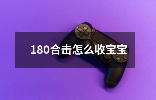 180合击怎么收宝宝-第1张-游戏资讯-龙启科技