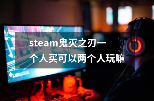 steam鬼灭之刃一个人买可以两个人玩嘛-第1张-游戏资讯-龙启科技