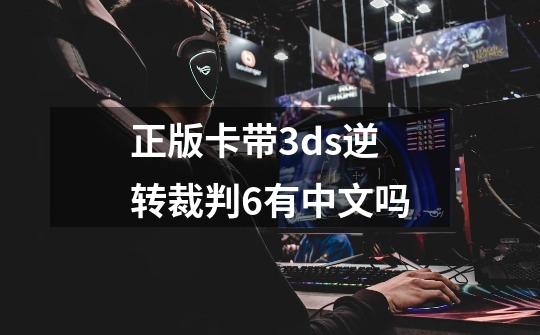 正版卡带3ds逆转裁判6有中文吗-第1张-游戏资讯-龙启科技