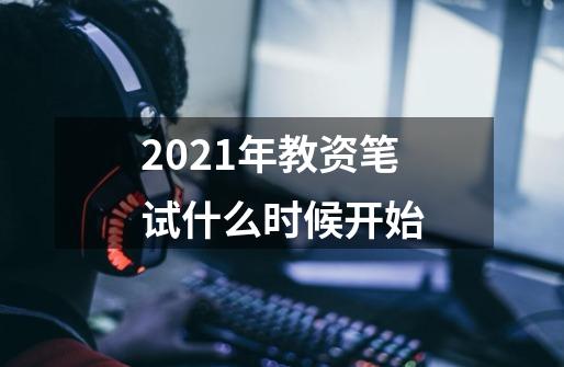 2021年教资笔试什么时候开始-第1张-游戏资讯-龙启科技