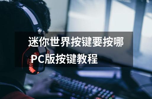 迷你世界按键要按哪 PC版按键教程-第1张-游戏资讯-龙启科技