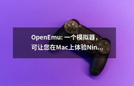 OpenEmu: 一个模拟器，可让您在Mac上体验Nintendo-第1张-游戏资讯-龙启科技