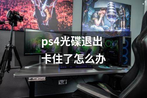 ps4光碟退出卡住了怎么办-第1张-游戏资讯-龙启科技