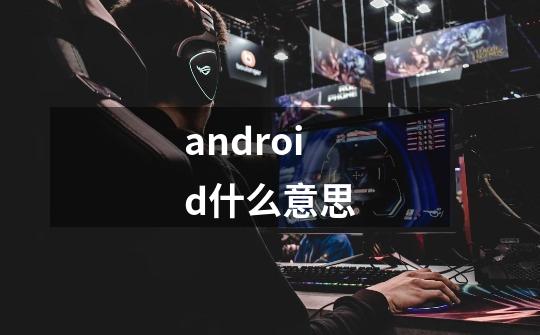 android什么意思-第1张-游戏资讯-龙启科技