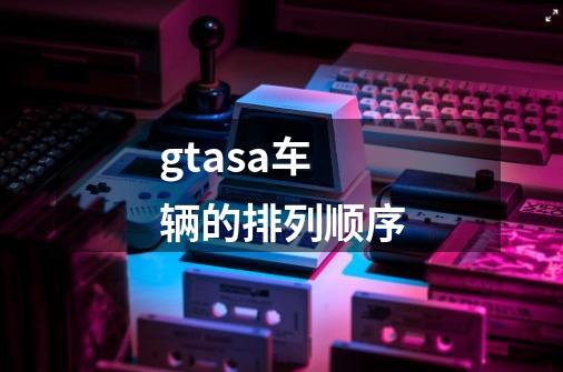 gtasa车辆的排列顺序-第1张-游戏资讯-龙启科技