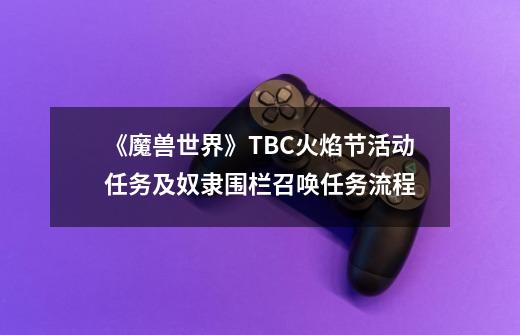 《魔兽世界》TBC火焰节活动任务及奴隶围栏召唤任务流程-第1张-游戏资讯-龙启科技