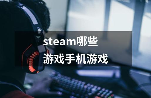 steam哪些游戏手机游戏-第1张-游戏资讯-龙启科技