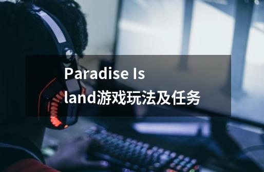 Paradise Island游戏玩法及任务-第1张-游戏资讯-龙启科技