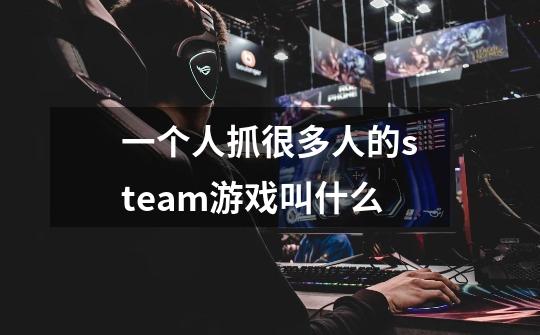 一个人抓很多人的steam游戏叫什么-第1张-游戏资讯-龙启科技