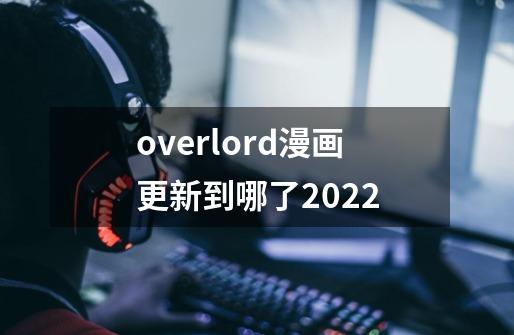 overlord漫画更新到哪了2022-第1张-游戏资讯-龙启科技