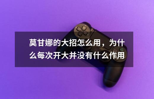 莫甘娜的大招怎么用，为什么每次开大并没有什么作用-第1张-游戏资讯-龙启科技