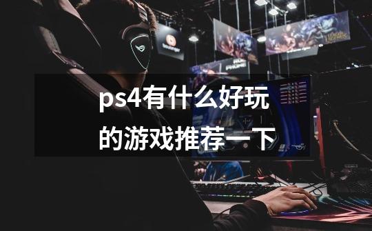 ps4有什么好玩的游戏推荐一下-第1张-游戏资讯-龙启科技