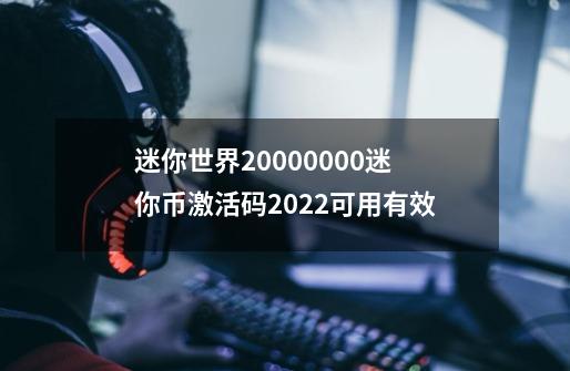 迷你世界20000000迷你币激活码2022可用有效-第1张-游戏资讯-龙启科技