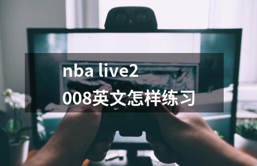 nba live2008英文怎样练习-第1张-游戏资讯-龙启科技