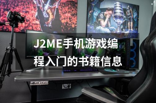 J2ME手机游戏编程入门的书籍信息-第1张-游戏资讯-龙启科技