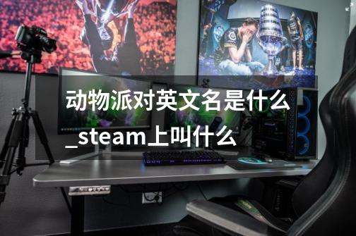 动物派对英文名是什么_steam上叫什么-第1张-游戏资讯-龙启科技