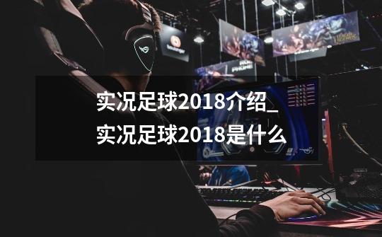 实况足球2018介绍_实况足球2018是什么-第1张-游戏资讯-龙启科技