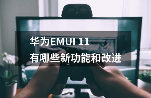 华为EMUI 11有哪些新功能和改进-第1张-游戏资讯-龙启科技