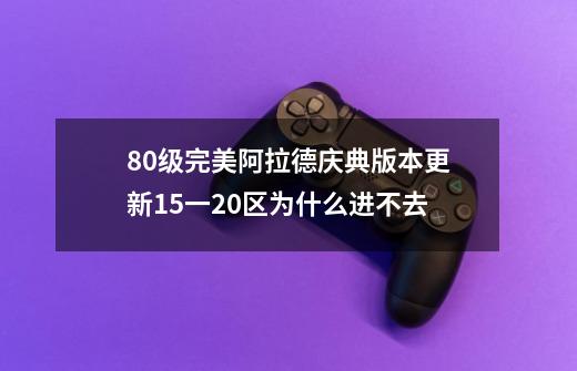 80级完美阿拉德庆典版本更新15一20区为什么进不去-第1张-游戏资讯-龙启科技