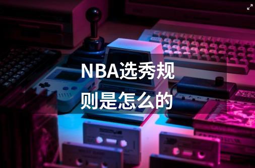 NBA选秀规则是怎么的-第1张-游戏资讯-龙启科技