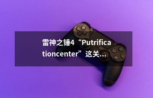 雷神之锤4“Putrificationcenter”这关怎么过-第1张-游戏资讯-龙启科技