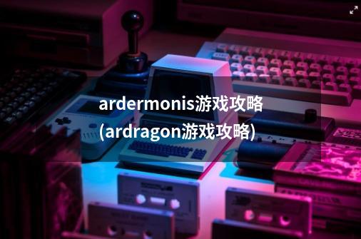 ardermonis游戏攻略(ardragon游戏攻略)-第1张-游戏资讯-龙启科技